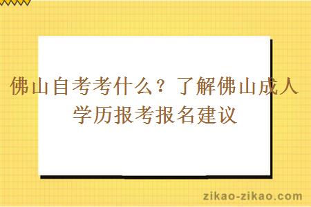 佛山自考考什么？了解佛山成人学历报考报名建议