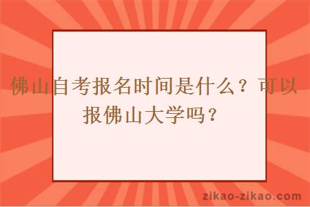 佛山自考报名时间是什么？可以报佛山大学吗？