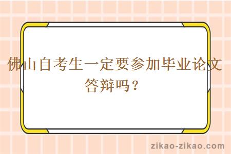 佛山自考生一定要参加毕业论文答辩吗？