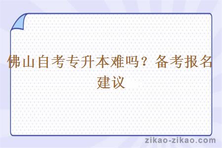 佛山自考专升本难吗？备考报名建议