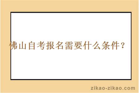 佛山自考报名需要什么条件？