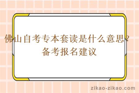 佛山自考专本套读是什么意思？备考报名建议