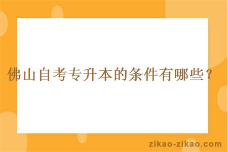 佛山自考专升本的条件有哪些？