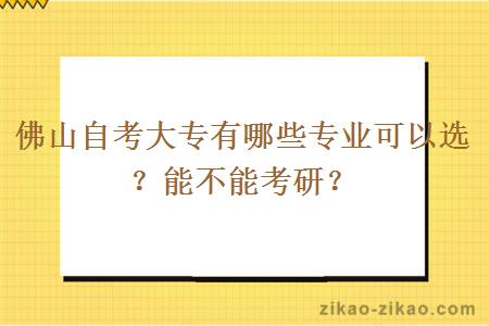 佛山自考大专有哪些专业可以选？能不能考研？