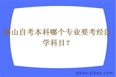 佛山自考本科哪个专业要考经济学科目？