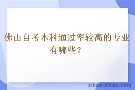 佛山自考本科通过率较高的专业有哪些？