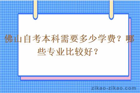 佛山自考本科需要多少学费？哪些专业比较好？