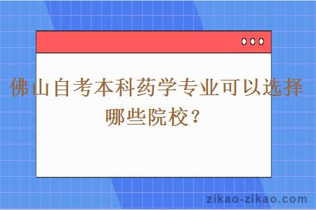 佛山自考本科药学专业可以选择哪些院校？