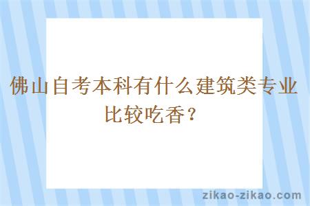 佛山自考本科有什么建筑类专业比较吃香？