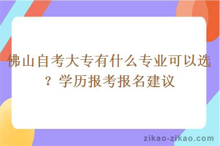 佛山自考大专有什么专业可以选？学历报考报名建议