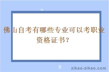 佛山自考有哪些专业可以考职业资格证书？