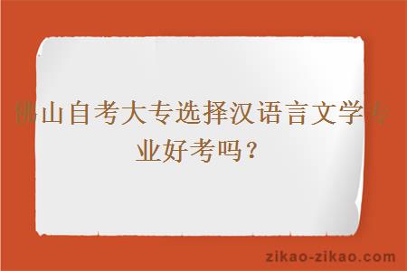 佛山自考大专选择汉语言文学专业好考吗？