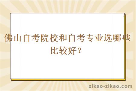 佛山自考院校和自考专业选哪些比较好？