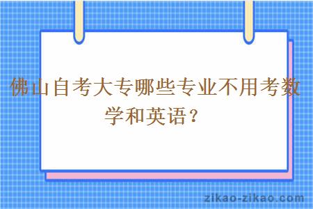 佛山自考大专哪些专业不用考数学和英语？