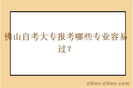 佛山自考大专报考哪些专业容易过？