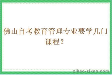 佛山自考教育管理专业要学几门课程？