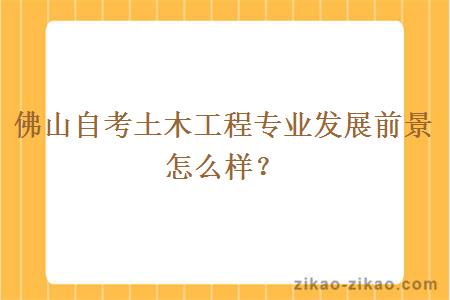 佛山自考土木工程专业发展前景怎么样？