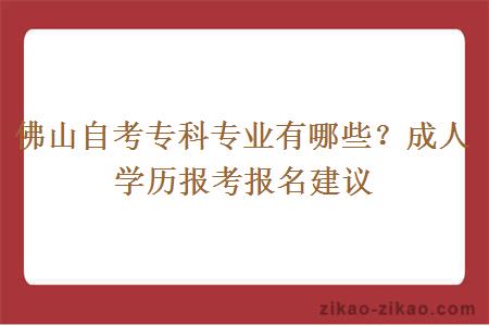 佛山自考专科专业有哪些？成人学历报考报名建议