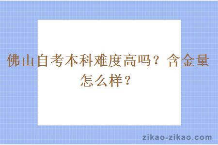 佛山自考本科难度高吗？含金量怎么样？