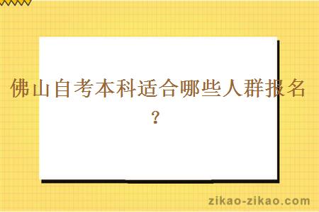 佛山自考本科适合哪些人群报名？