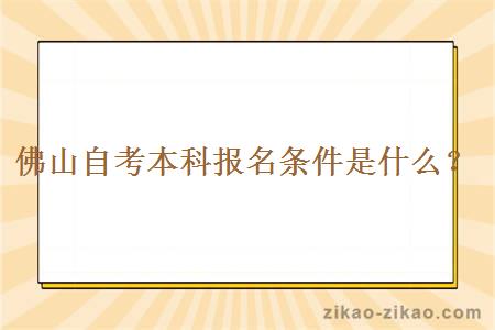 佛山自考本科报名条件是什么？