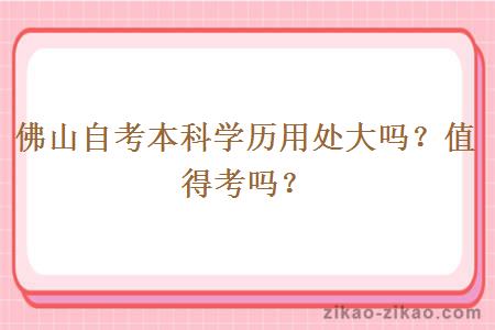 佛山自考本科学历用处大吗？值得考吗？