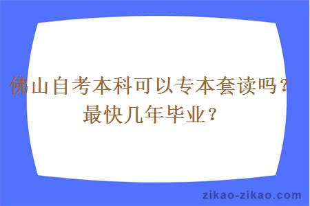 佛山自考本科可以专本套读吗？最快几年毕业？