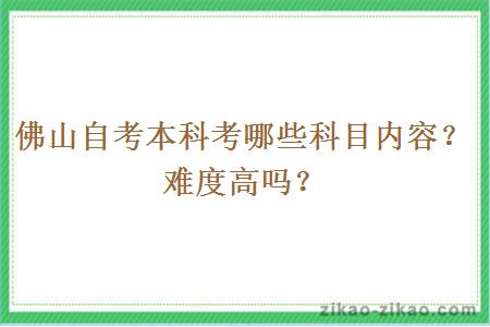 佛山自考本科考哪些科目内容？难度高吗？