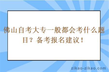 佛山自考大专一般都会考什么题目？备考报名建议！