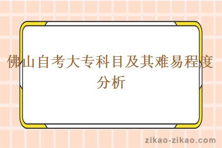 佛山自考大专科目及其难易程度分析