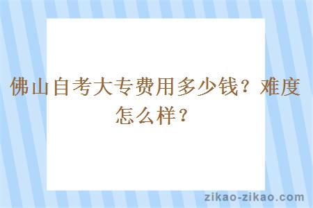 佛山自考大专费用多少钱？难度怎么样？