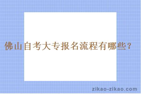 佛山自考大专报名流程有哪些？