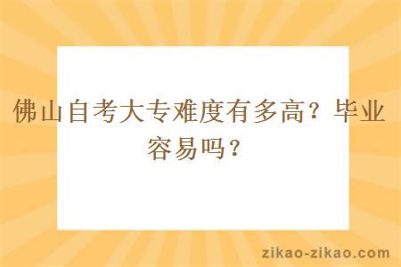 佛山自考大专难度有多高？毕业容易吗？