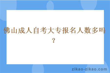 佛山成人自考大专报名人数多吗？