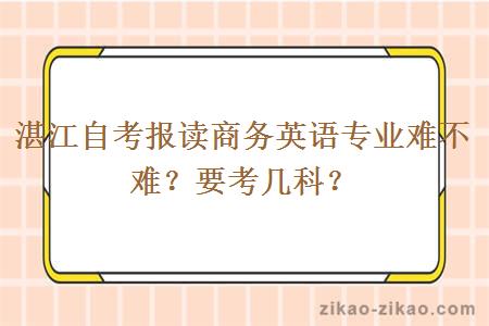 湛江自考报读商务英语专业难不难？要考几科？