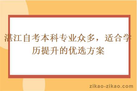 湛江自考本科专业众多，适合学历提升的优选方案