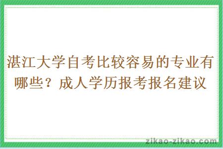 湛江大学自考比较容易的专业有哪些？成人学历报考报名建议