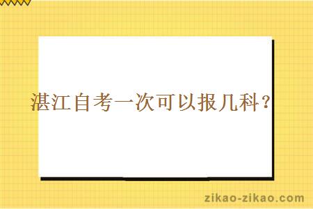 湛江自考一次可以报几科？