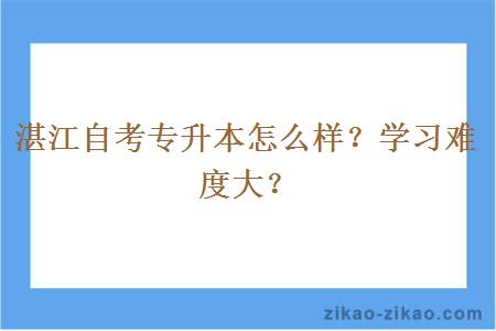 湛江自考专升本怎么样？学习难度大？