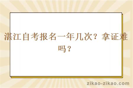 湛江自考报名一年几次？拿证难吗？