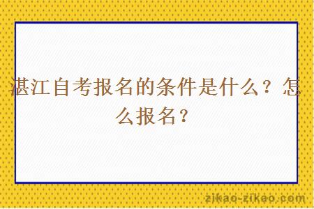 湛江自考报名的条件是什么？怎么报名？