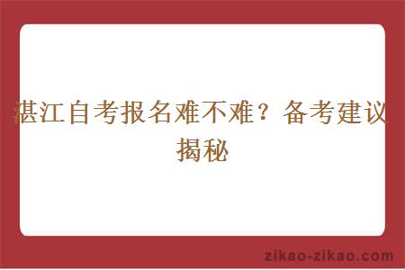 湛江自考报名难不难？备考建议揭秘