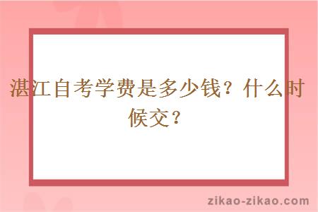 湛江自考学费是多少钱？什么时候交？