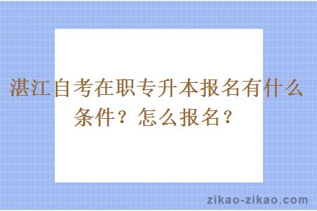 湛江自考在职专升本报名有什么条件？怎么报名？