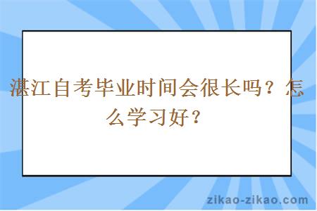 湛江自考毕业时间会很长吗？怎么学习好？