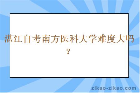 湛江自考南方医科大学难度大吗？