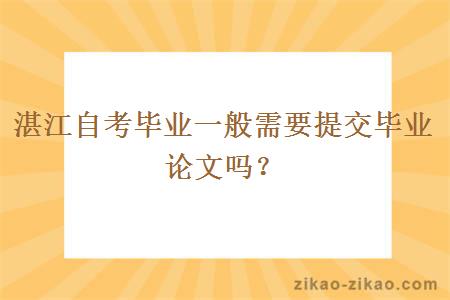 湛江自考毕业一般需要提交毕业论文吗？