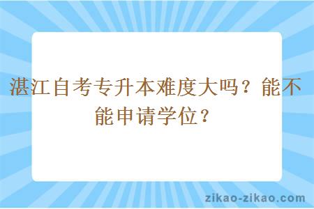 湛江自考专升本难度大吗？能不能申请学位？