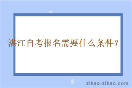 湛江自考报名需要什么条件？