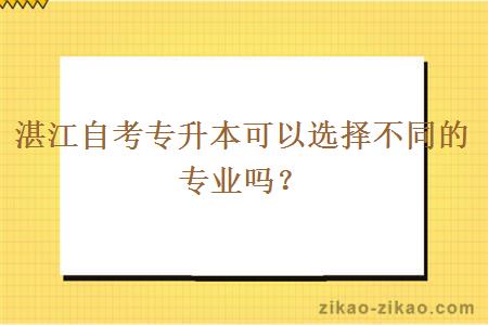 湛江自考专升本可以选择不同的专业吗？